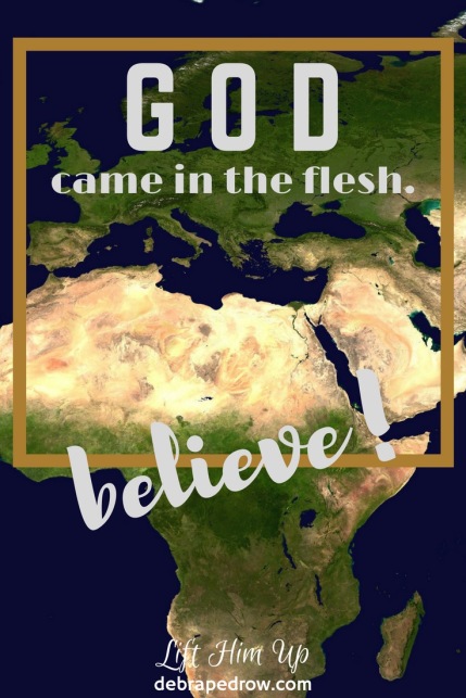 God came in the flesh. Believe!